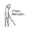 C'mon, find a job...